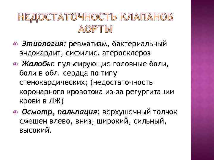 Этиология: ревматизм, бактериальный эндокардит, сифилис. атеросклероз Жалобы: пульсирующие головные боли, боли в обл. сердца