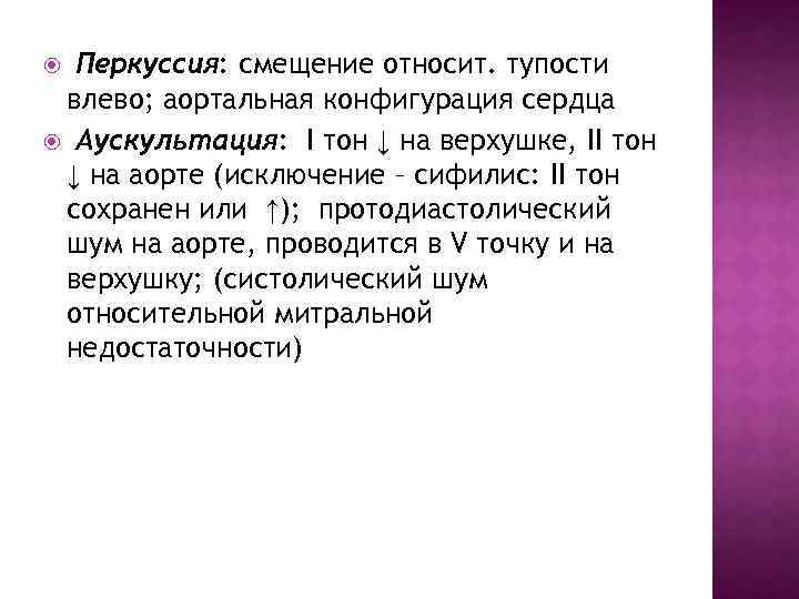 Перкуссия: смещение относит. тупости влево; аортальная конфигурация сердца Аускультация: I тон ↓ на верхушке,