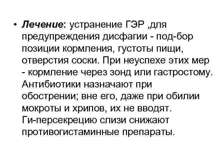  • Лечение: устранение ГЭР , для предупреждения дисфагии под бор позиции кормления, густоты