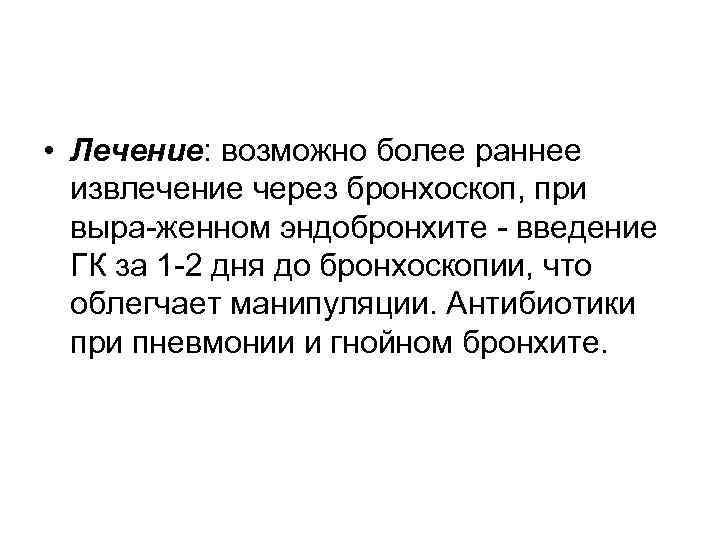  • Лечение: возможно более раннее извлечение через бронхоскоп, при выра женном эндобронхите введение