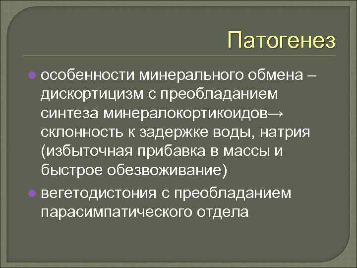 Патогенез l особенности минерального обмена – дискортицизм с преобладанием синтеза минералокортикоидов→ склонность к задержке