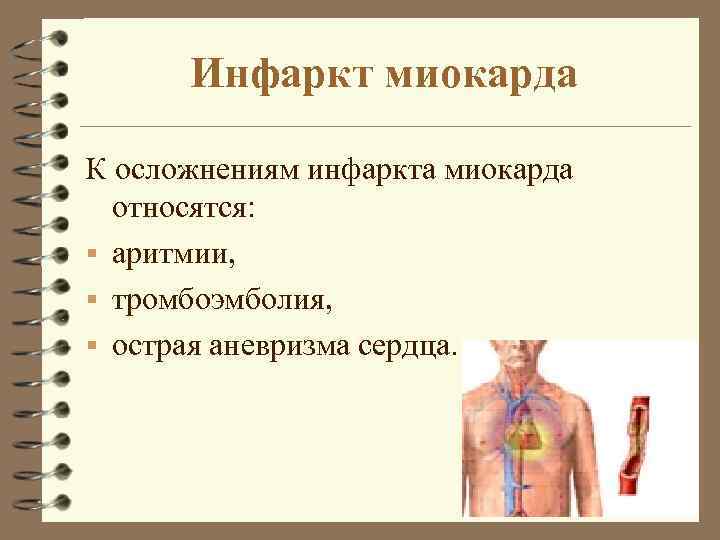 Инфаркт миокарда К осложнениям инфаркта миокарда относятся: § аритмии, § тромбоэмболия, § острая аневризма