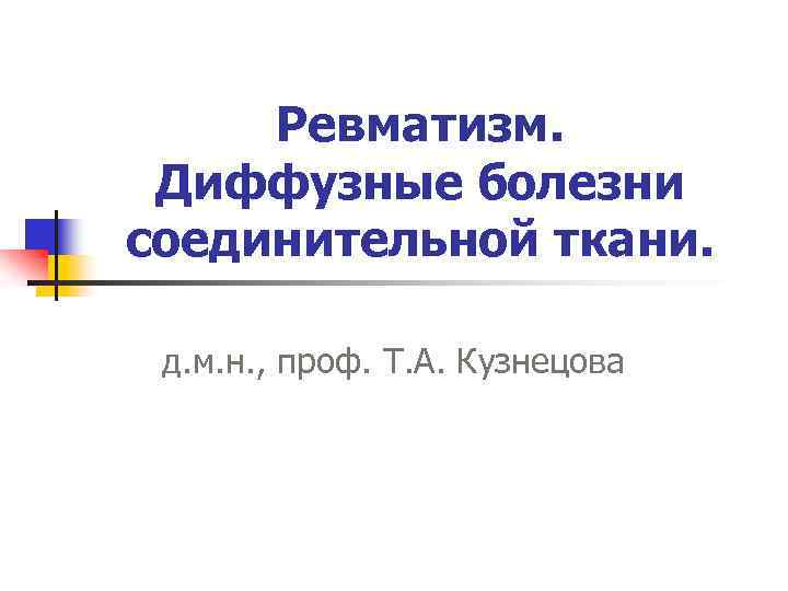 Ревматизм. Диффузные болезни соединительной ткани. д. м. н. , проф. Т. А. Кузнецова 