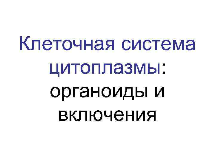 Клеточная система цитоплазмы: органоиды и включения 