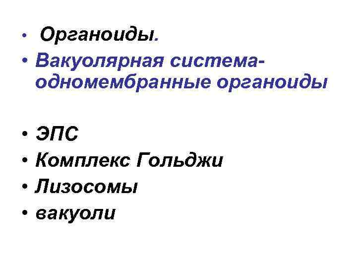 Органоиды. • Вакуолярная системаодномембранные органоиды • • • ЭПС Комплекс Гольджи Лизосомы вакуоли 