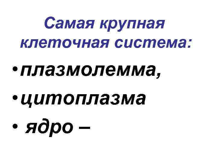 Самая крупная клеточная система: • плазмолемма, • цитоплазма • ядро – 