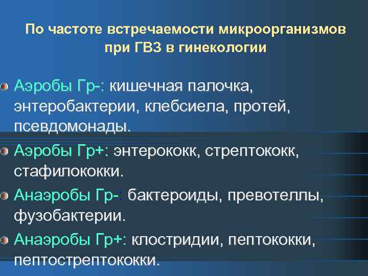 По частоте встречаемости микроорганизмов при ГВЗ в гинекологии Аэробы Гр-: кишечная палочка, энтеробактерии, клебсиела,