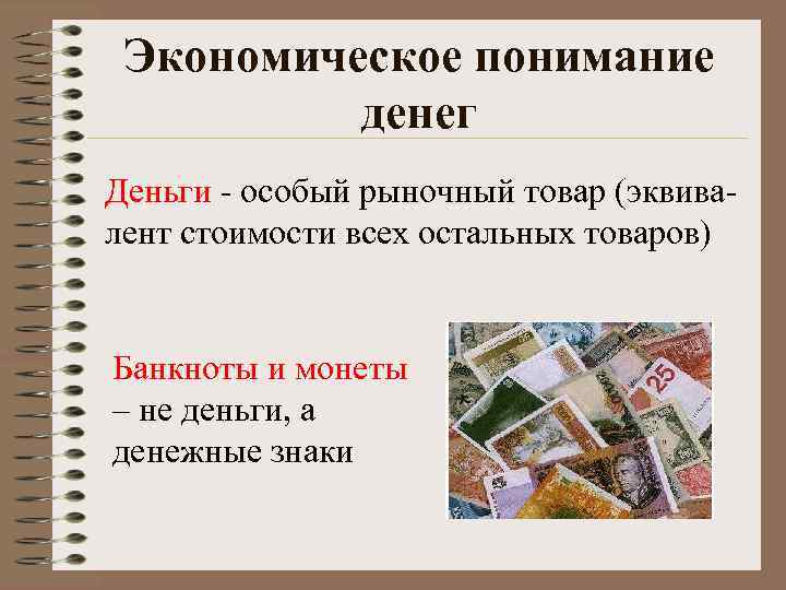 Экономическое понимание денег Деньги - особый рыночный товар (эквивалент стоимости всех остальных товаров) Банкноты