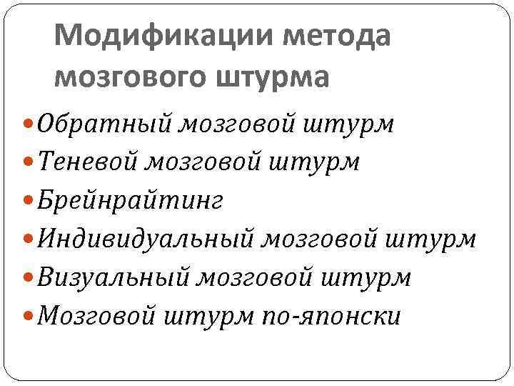 Модификации метода мозгового штурма Обратный мозговой штурм Теневой мозговой штурм Брейнрайтинг Индивидуальный мозговой штурм