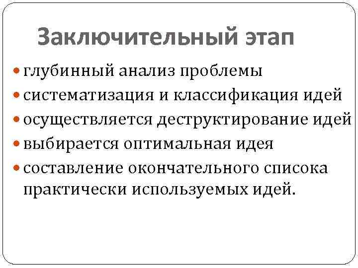 Заключительный этап глубинный анализ проблемы систематизация и классификация идей осуществляется деструктирование идей выбирается оптимальная