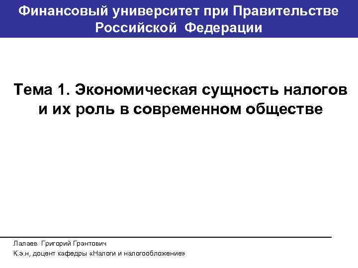 Финансовый университет при Правительстве Банковский институт ГУ-ВШЭ Российской Федерации Тема 1. Экономическая сущность налогов