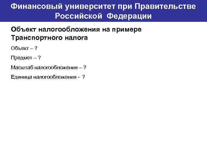 Финансовый университет при Правительстве Банковский институт ГУ-ВШЭ Российской Федерации Объект налогообложения на примере Транспортного