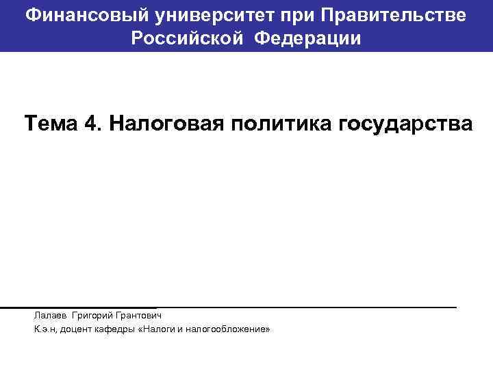 Финансовый университет при Правительстве Банковский институт ГУ-ВШЭ Российской Федерации Тема 4. Налоговая политика государства