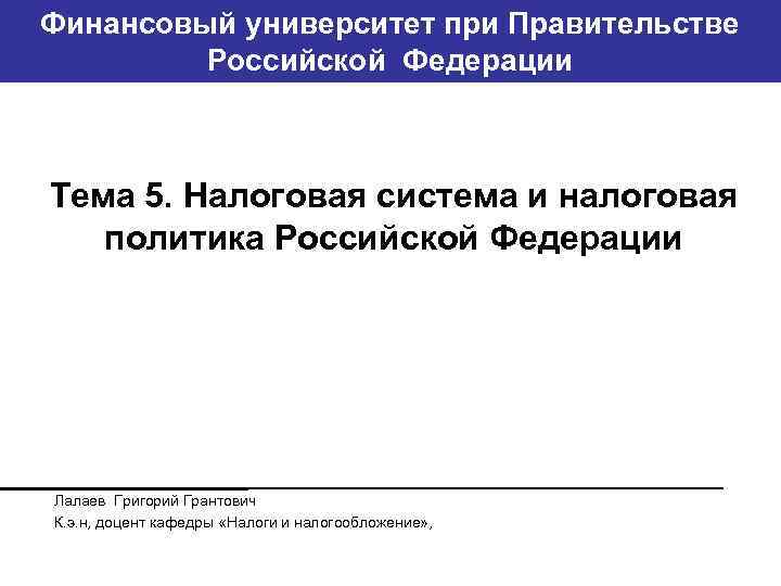 Финансовый университет при Правительстве Банковский институт ГУ-ВШЭ Российской Федерации Тема 5. Налоговая система и