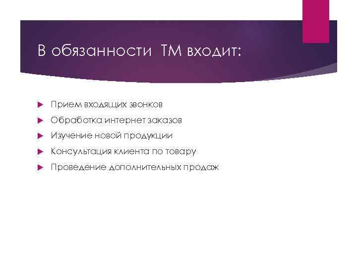 В обязанности ТМ входит: Прием входящих звонков Обработка интернет заказов Изучение новой продукции Консультация