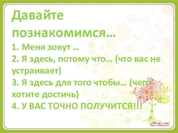 Давайте познакомимся… 1. Меня зовут … 2. Я здесь, потому что… (что вас не