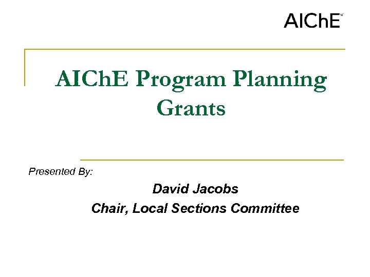 AICh. E Program Planning Grants Presented By: David Jacobs Chair, Local Sections Committee 