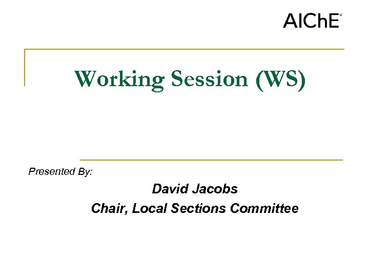 Working Session (WS) Presented By: David Jacobs Chair, Local Sections Committee 