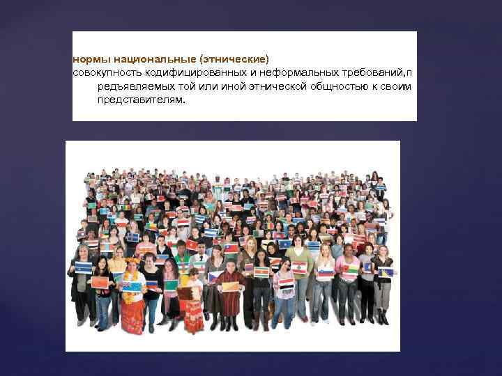 нормы национальные (этнические) совокупность кодифицированных и неформальных требований, п редъявляемых той или иной этнической
