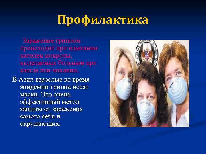 Профилактика Заражение гриппом происходит при вдыхании капелек мокроты, выделяемых больным при кашле или чихании.