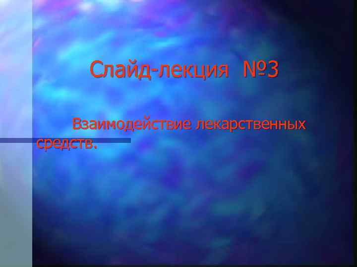 Слайд-лекция № 3 Взаимодействие лекарственных средств. 