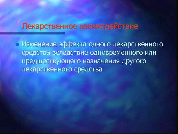 Лекарственное взаимодействие n Изменение эффекта одного лекарственного средства вследствие одновременного или предшествующего назначения другого