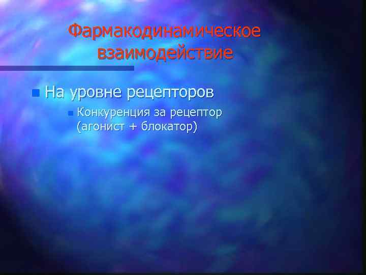 Фармакодинамическое взаимодействие n На уровне рецепторов n Конкуренция за рецептор (агонист + блокатор) 