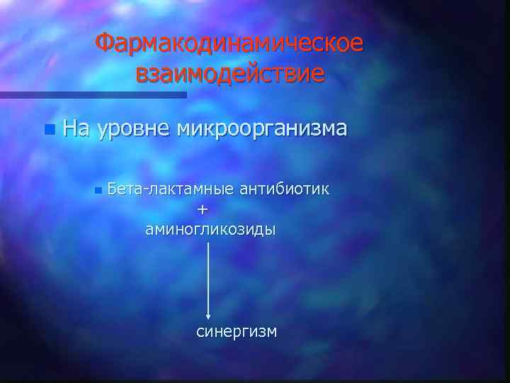 Фармакодинамическое взаимодействие n На уровне микроорганизма n Бета-лактамные антибиотик + аминогликозиды синергизм 