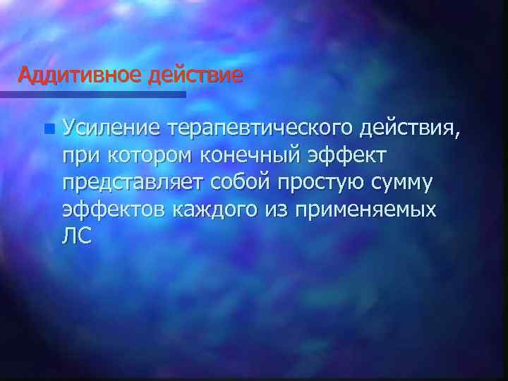 Аддитивное действие n Усиление терапевтического действия, при котором конечный эффект представляет собой простую сумму