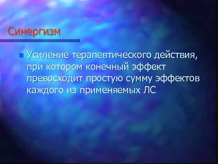Синергизм n Усиление терапевтического действия, при котором конечный эффект превосходит простую сумму эффектов каждого