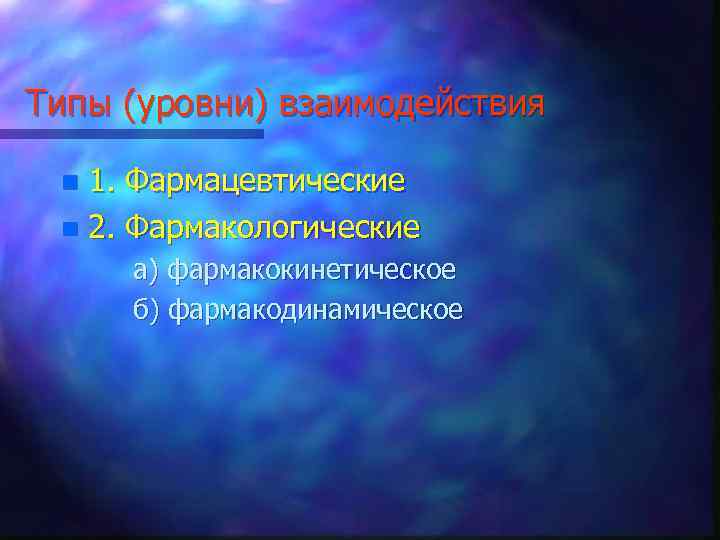 Типы (уровни) взаимодействия 1. Фармацевтические n 2. Фармакологические n а) фармакокинетическое б) фармакодинамическое 