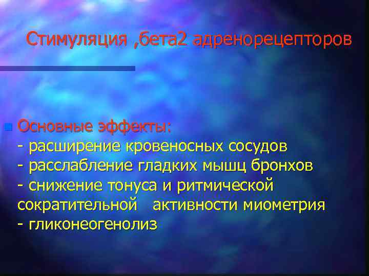 Стимуляция , бета 2 адренорецепторов n Основные эффекты: - расширение кровеносных сосудов - расслабление