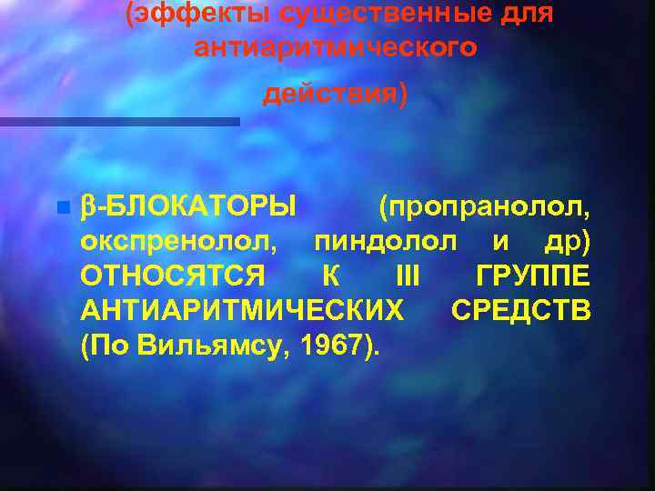 (эффекты существенные для антиаритмического действия) n -БЛОКАТОРЫ (пропранолол, окспренолол, пиндолол и др) ОТНОСЯТСЯ К