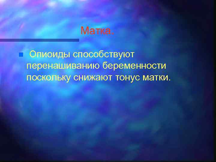 Матка. n Опиоиды способствуют перенашиванию беременности поскольку снижают тонус матки. 