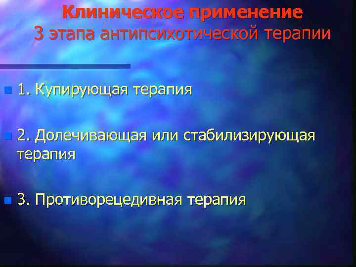 Клиническое применение 3 этапа антипсихотической терапии n 1. Купирующая терапия n 2. Долечивающая или