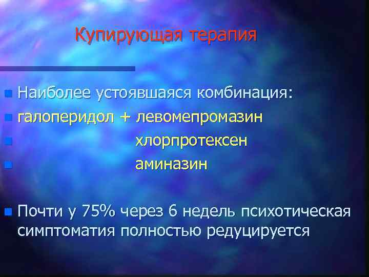 Купирующая терапия Наиболее устоявшаяся комбинация: n галоперидол + левомепромазин n хлорпротексен n аминазин n