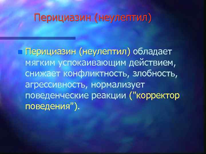 Перициазин (неулептил) n Перициазин (неулептил) обладает мягким успокаивающим действием, снижает конфликтность, злобность, агрессивность, нормализует