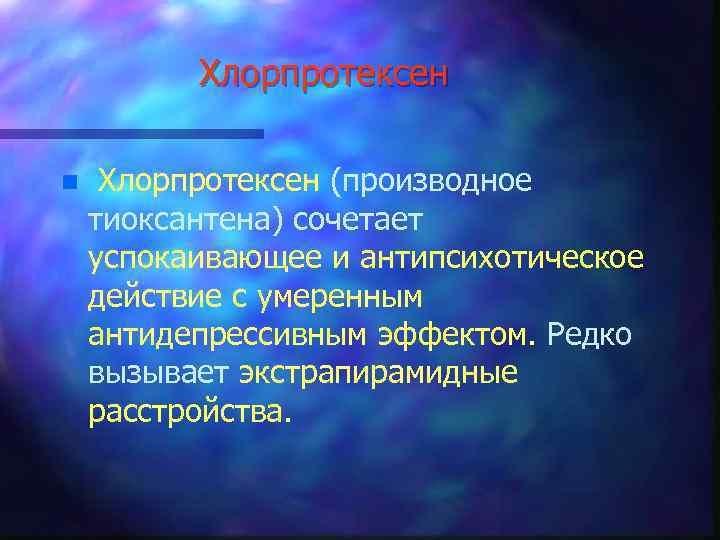 Хлорпротексен n Хлорпротексен (производное тиоксантена) сочетает успокаивающее и антипсихотическое действие с умеренным антидепрессивным эффектом.