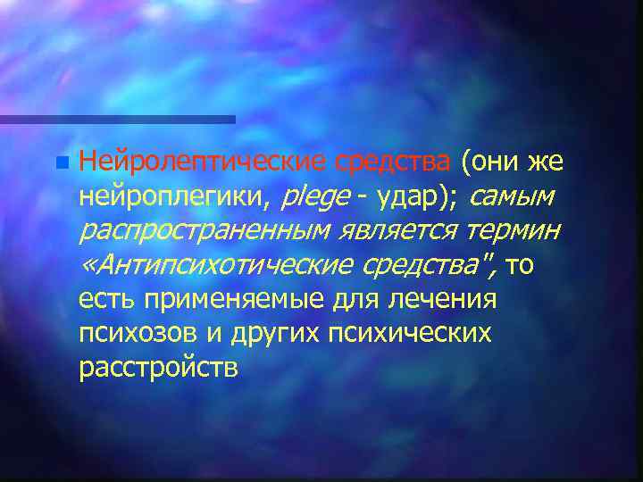 n Нейролептические средства (они же нейроплегики, plege - удар); самым распространенным является термин «Антипсихотические