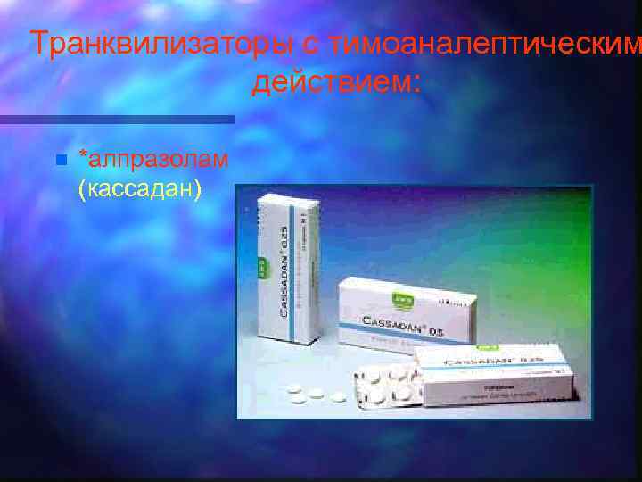 Транквилизаторы с тимоаналептическим действием: n *алпразолам (кассадан) 