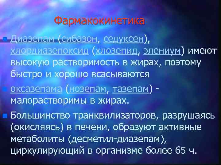 Фармакокинетика n Диазепам (сибазон, седуксен), хлордиазепоксид (хлозепид, элениум) имеют высокую растворимость в жирах, поэтому