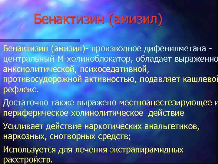 Бенактизин (амизил)- производное дифенилметана центральный М-холиноблокатор, обладает выраженно анксиолитической, психоседативной, противосудорожной активностью, подавляет кашлевой