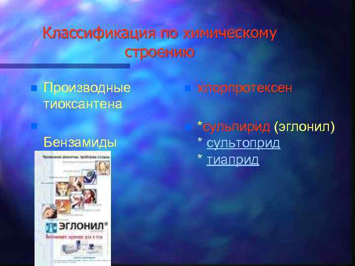 Классификация по химическому строению n Производные тиоксантена Бензамиды хлорпротексен n n n *сульпирид (эглонил)