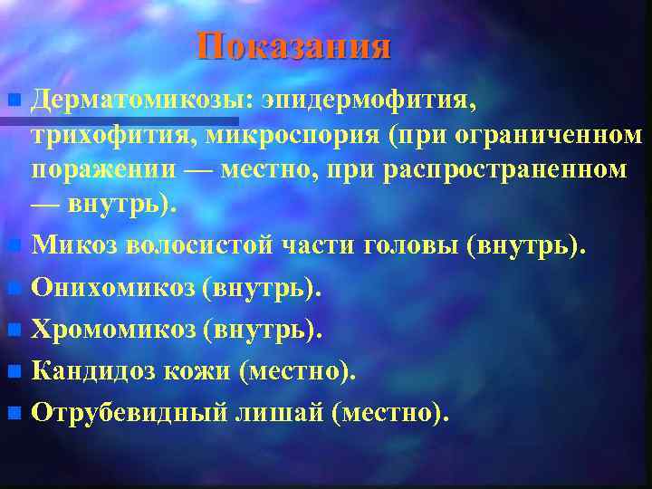 Показания Дерматомикозы: эпидермофития, трихофития, микроспория (при ограниченном поражении — местно, при распространенном — внутрь).
