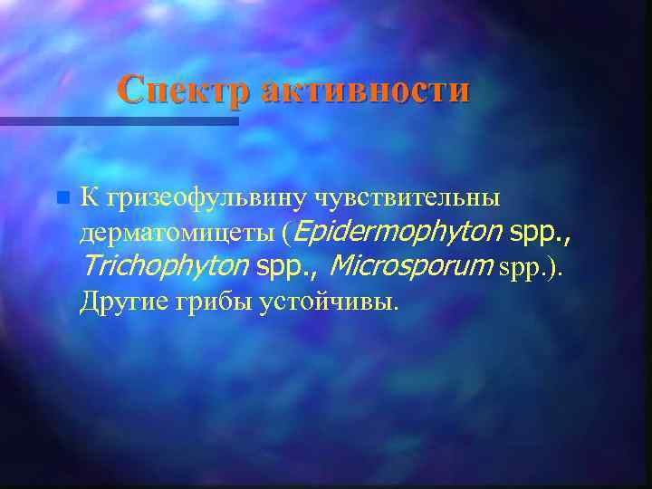 Спектр активности n К гризеофульвину чувствительны дерматомицеты (Epidermophyton spp. , Trichophyton spp. , Microsporum