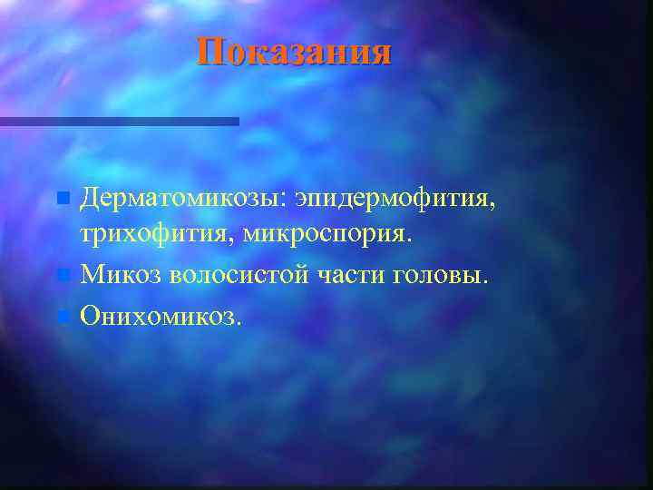 Показания Дерматомикозы: эпидермофития, трихофития, микроспория. n Микоз волосистой части головы. n Онихомикоз. n 