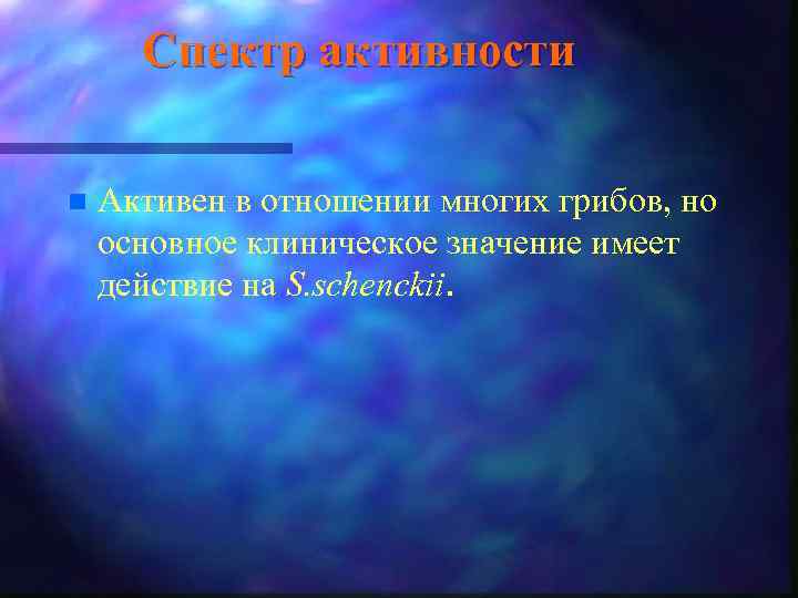 Спектр активности n Активен в отношении многих грибов, но основное клиническое значение имеет действие