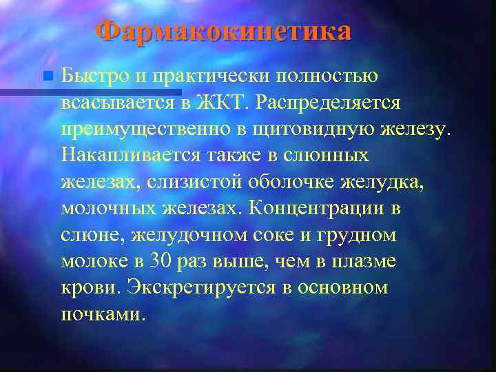 Фармакокинетика n Быстро и практически полностью всасывается в ЖКТ. Распределяется преимущественно в щитовидную железу.