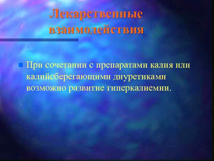 Лекарственные взаимодействия n При сочетании с препаратами калия или калийсберегающими диуретиками возможно развитие гиперкалиемии.