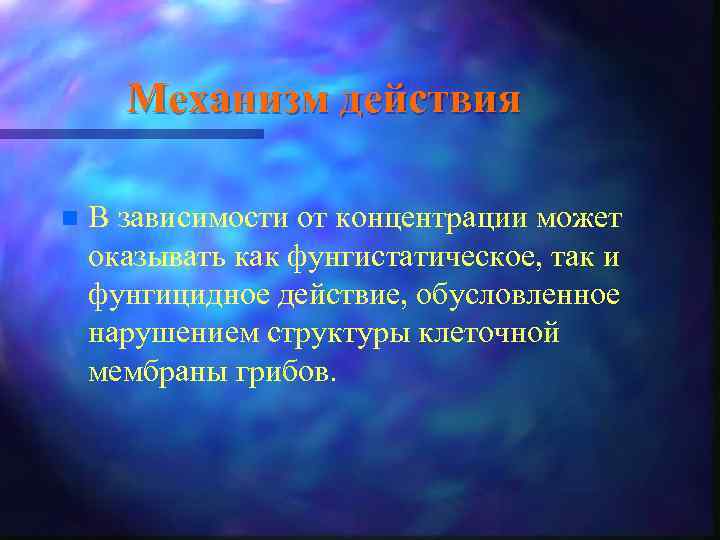 Механизм действия n В зависимости от концентрации может оказывать как фунгистатическое, так и фунгицидное